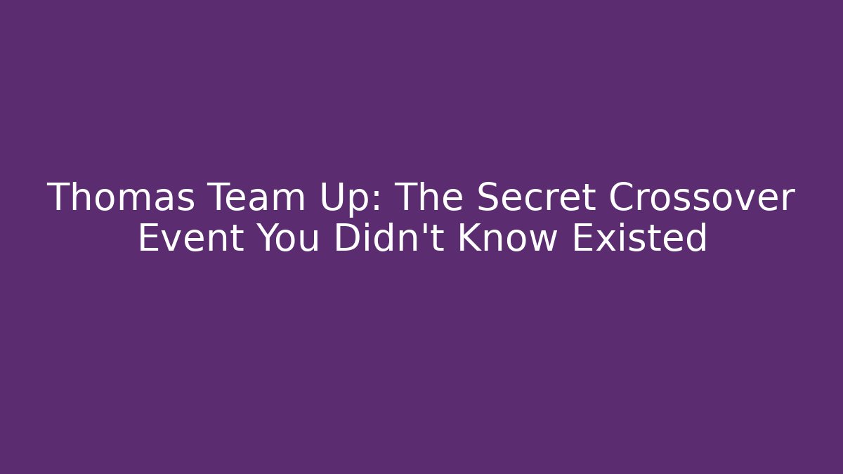 Thomas Team Up: The Secret Crossover Event You Didn't Know Existed