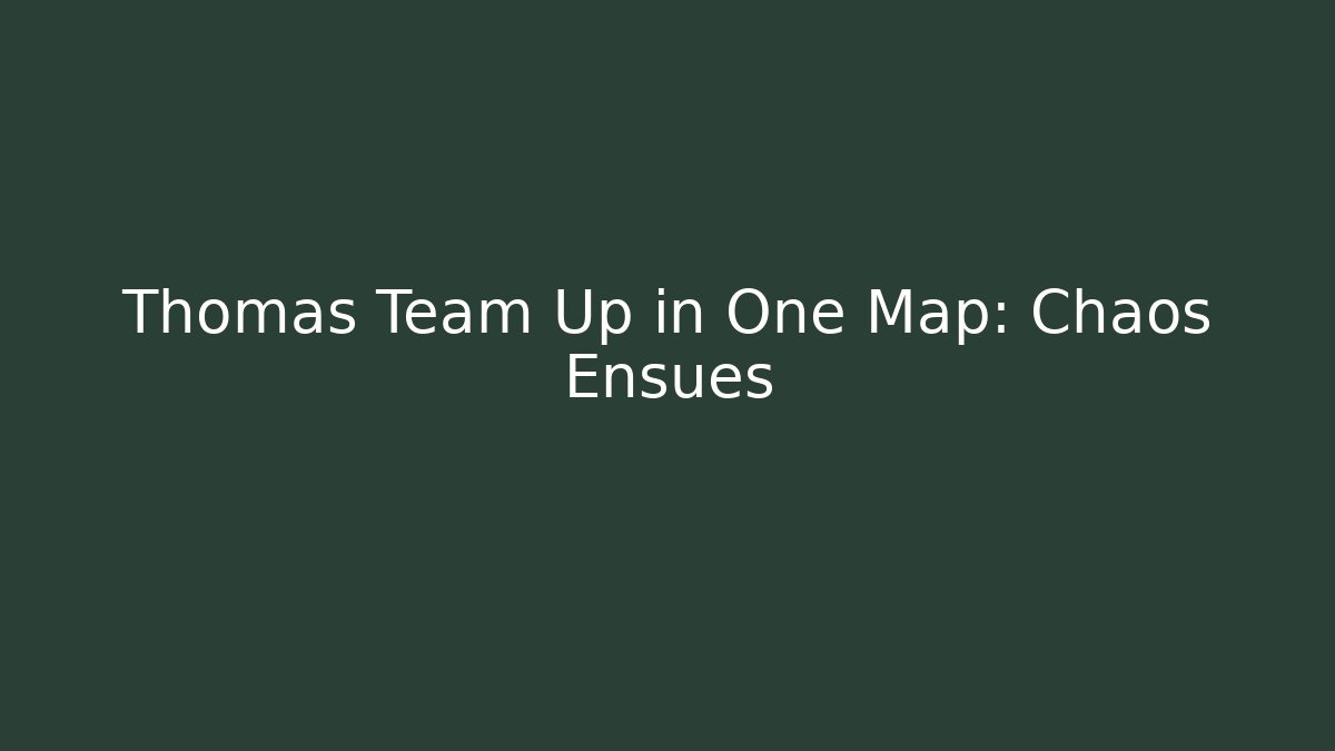 Thomas Team Up in One Map: Chaos Ensues