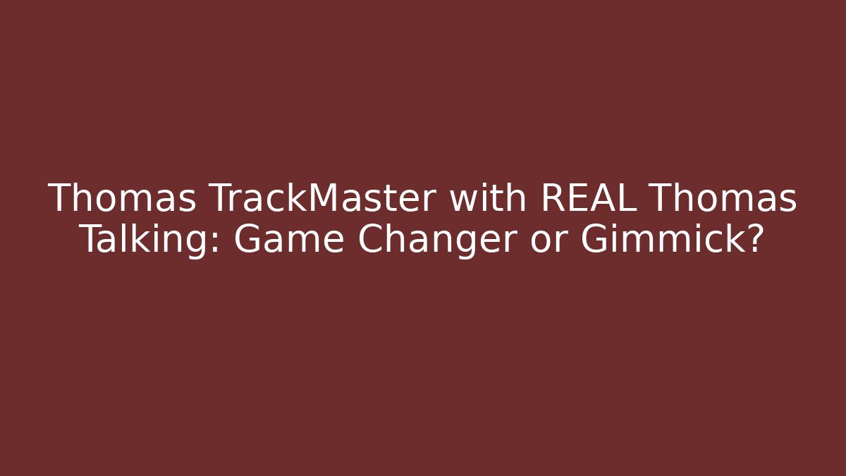 Thomas TrackMaster with REAL Thomas Talking: Game Changer or Gimmick?