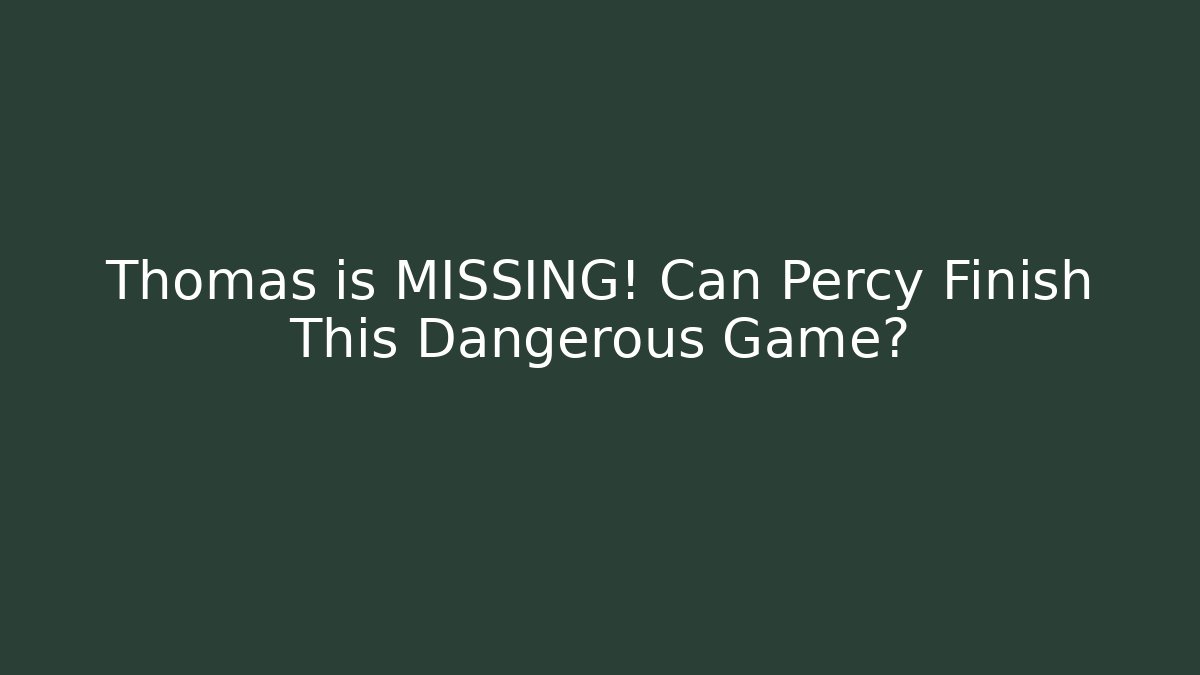 Thomas is MISSING! Can Percy Finish This Dangerous Game?