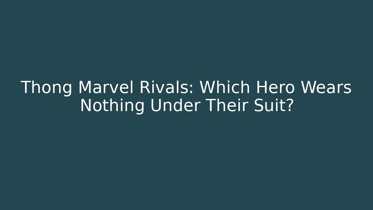 Thong Marvel Rivals: Which Hero Wears Nothing Under Their Suit?