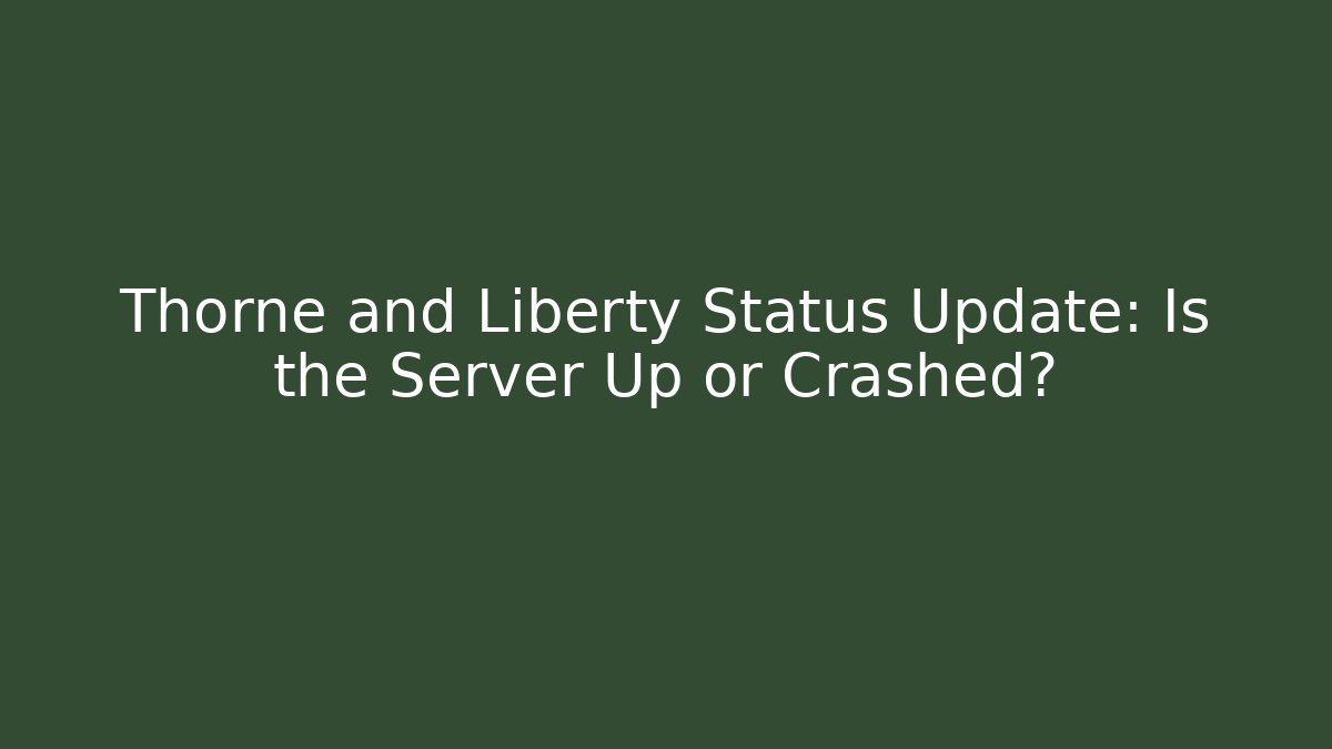 Thorne and Liberty Status Update: Is the Server Up or Crashed?