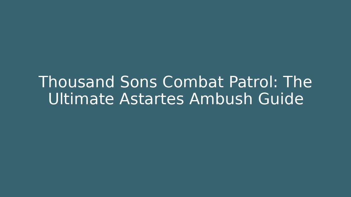 Thousand Sons Combat Patrol: The Ultimate Astartes Ambush Guide