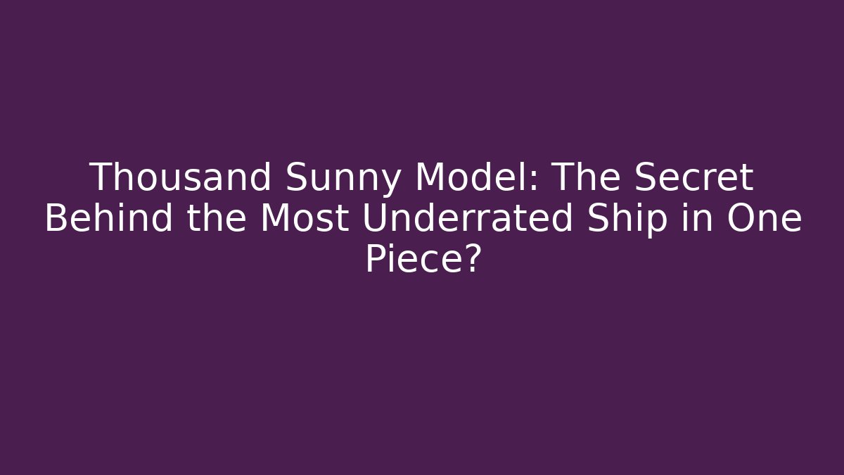 Thousand Sunny Model: The Secret Behind the Most Underrated Ship in One Piece? - Felix Cat Insurance