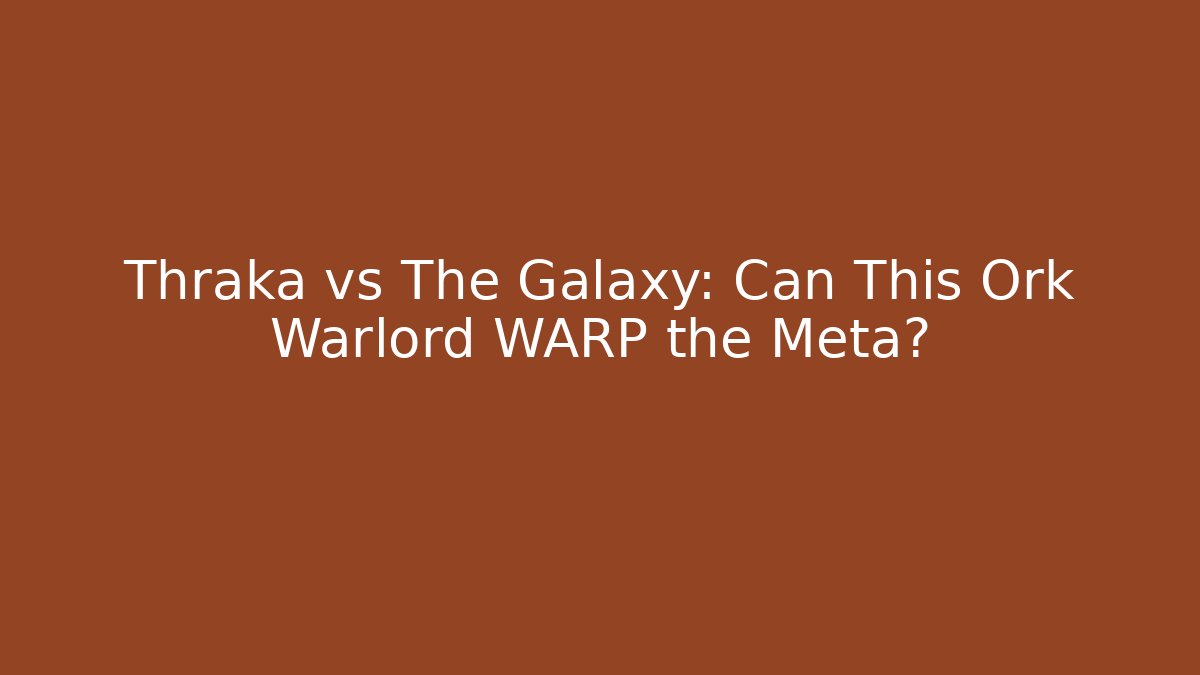 Thraka vs The Galaxy: Can This Ork Warlord WARP the Meta?