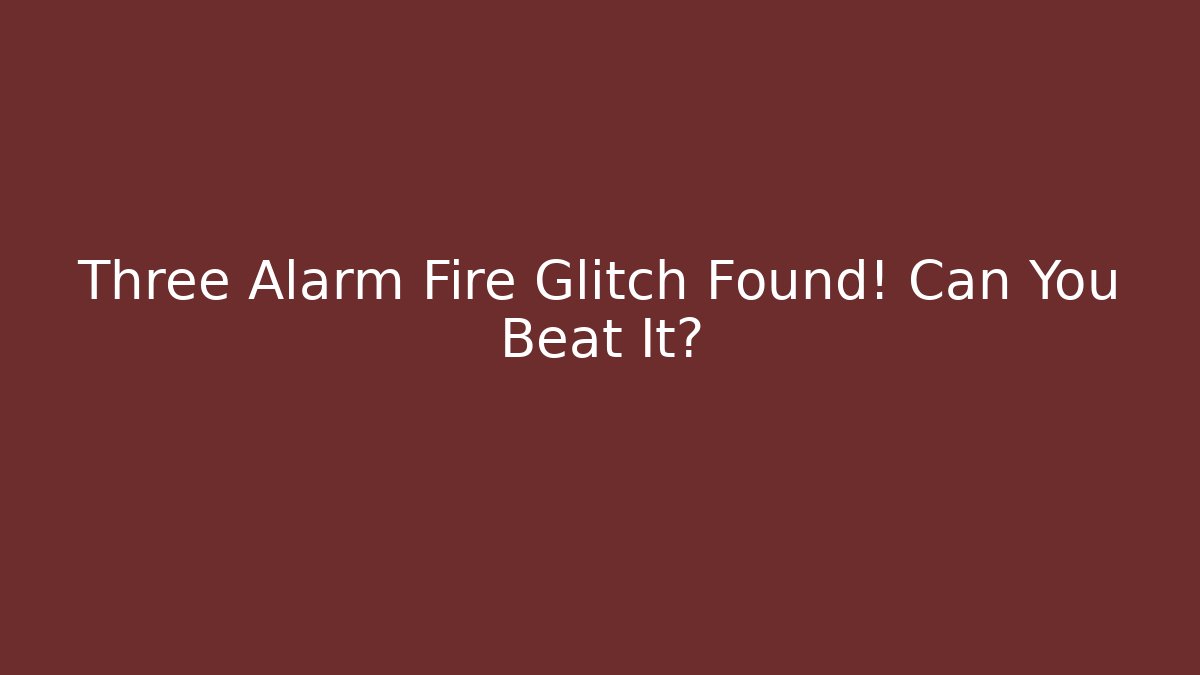 Three Alarm Fire Glitch Found! Can You Beat It?