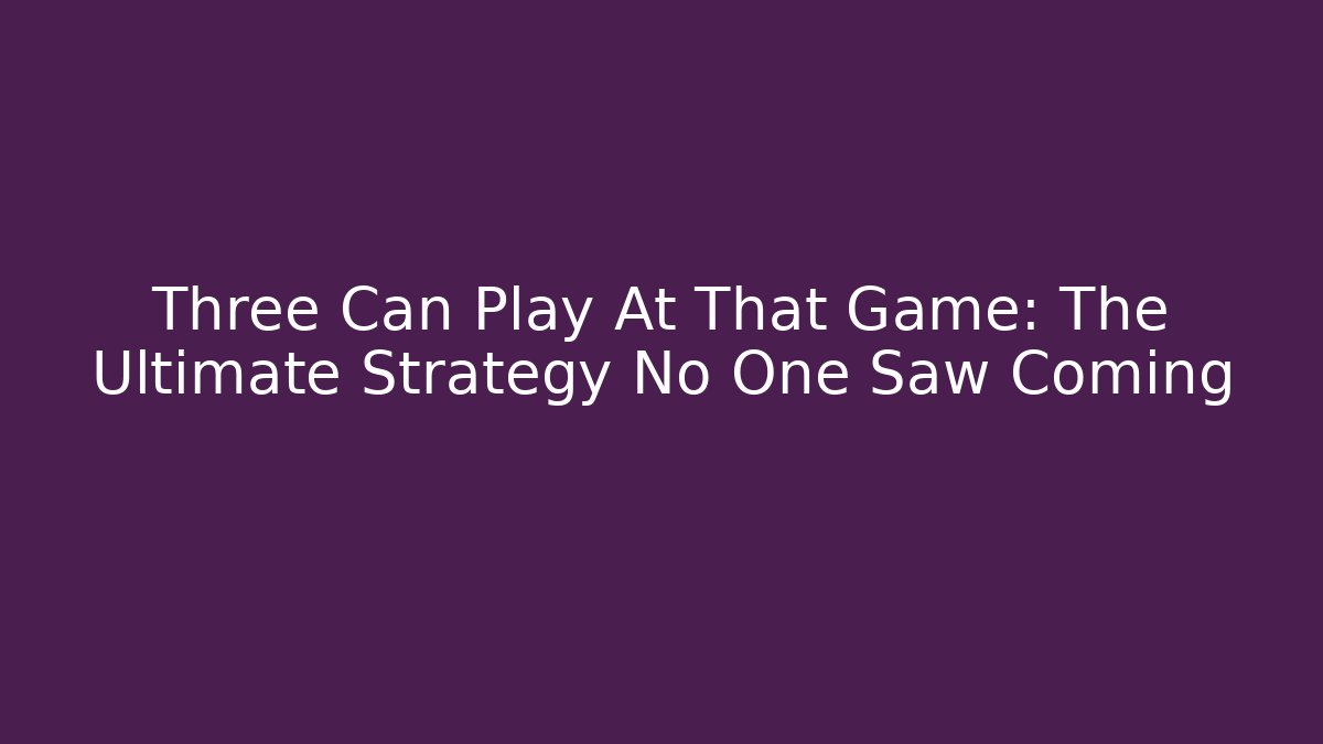 Three Can Play At That Game: The Ultimate Strategy No One Saw Coming