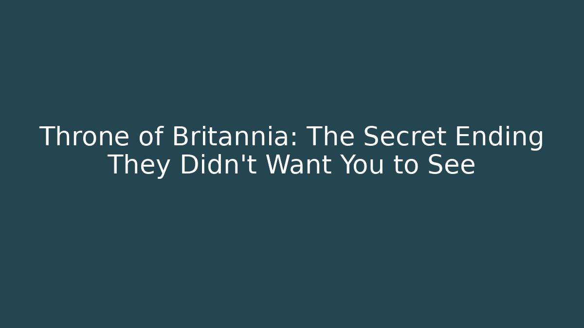 Throne of Britannia: The Secret Ending They Didn't Want You to See