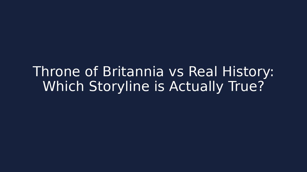 Throne of Britannia vs Real History: Which Storyline is Actually True?