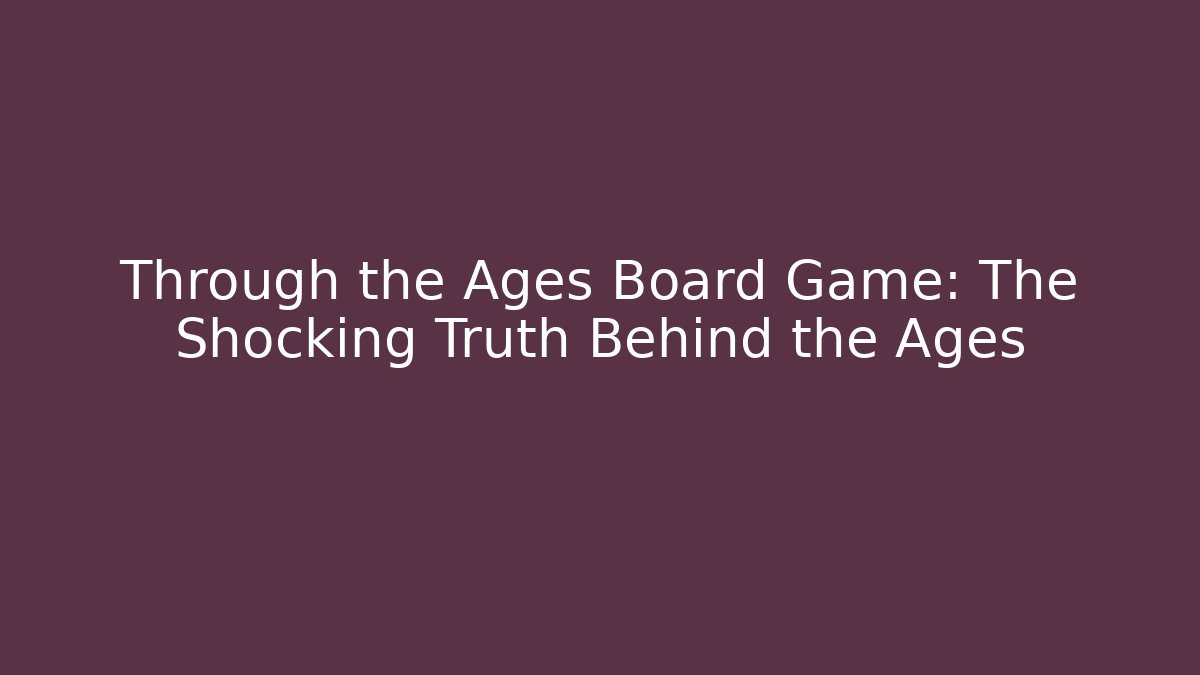 Through the Ages Board Game: The Shocking Truth Behind the Ages