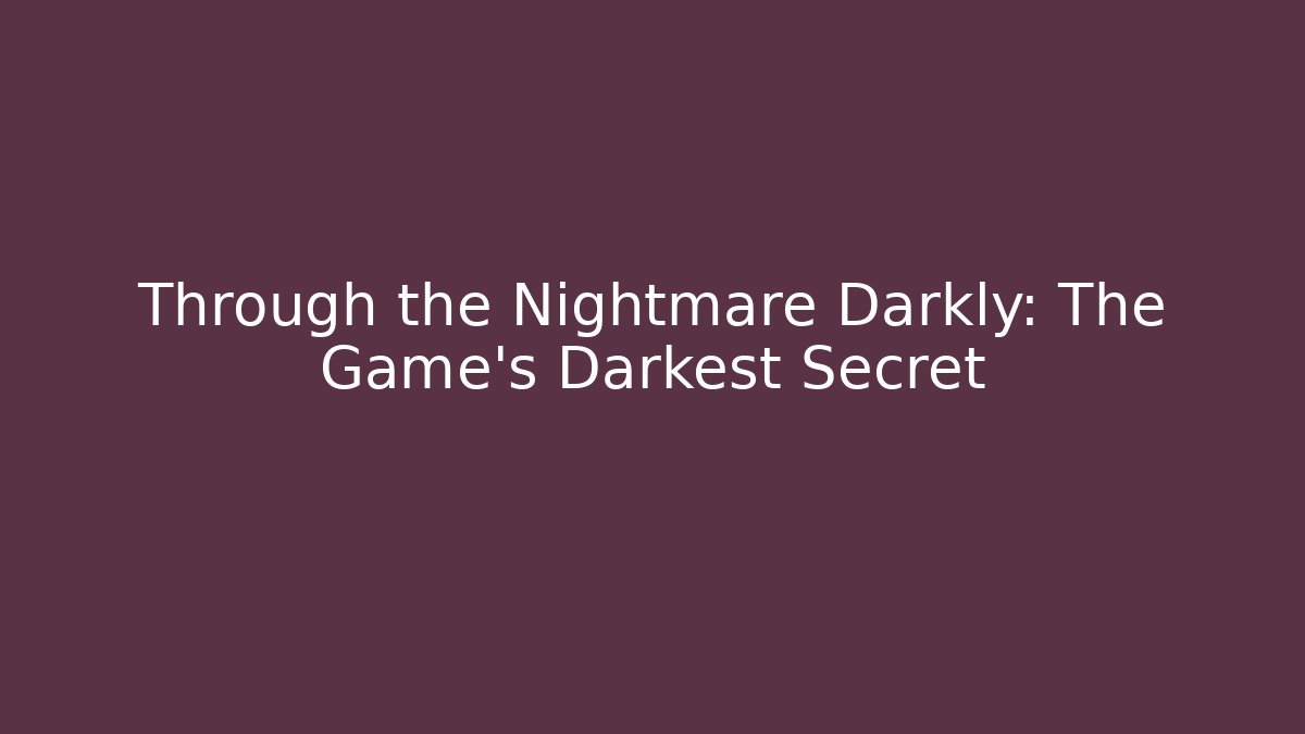 Through the Nightmare Darkly: The Game's Darkest Secret