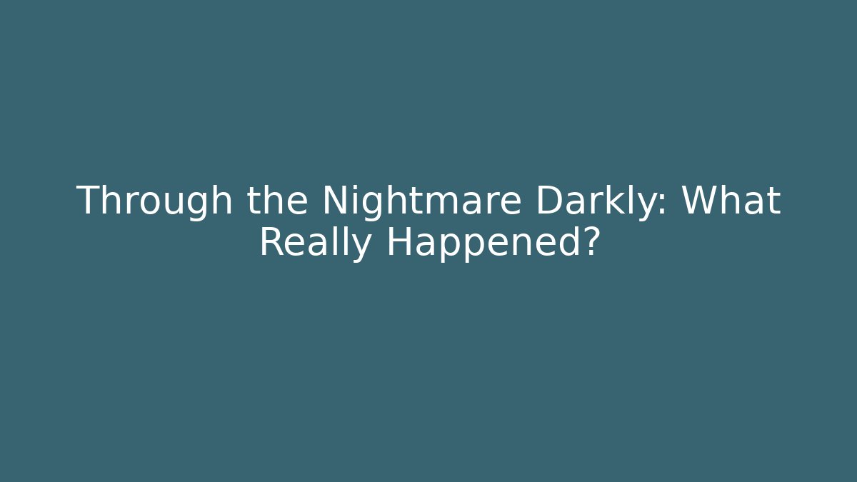 Through the Nightmare Darkly: What Really Happened?