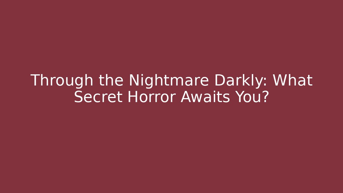 Through the Nightmare Darkly: What Secret Horror Awaits You?