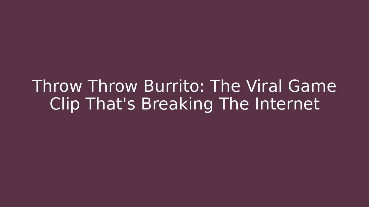 Throw Throw Burrito: The Viral Game Clip That's Breaking The Internet