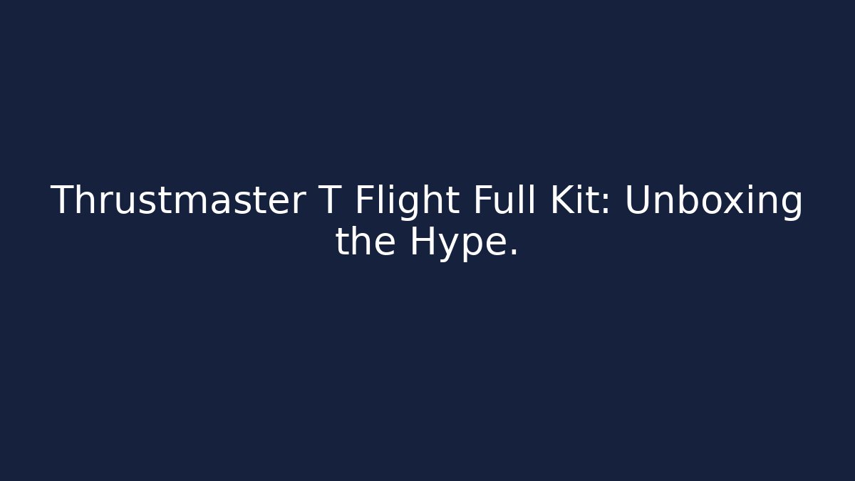 Thrustmaster T Flight Full Kit: Unboxing the Hype.