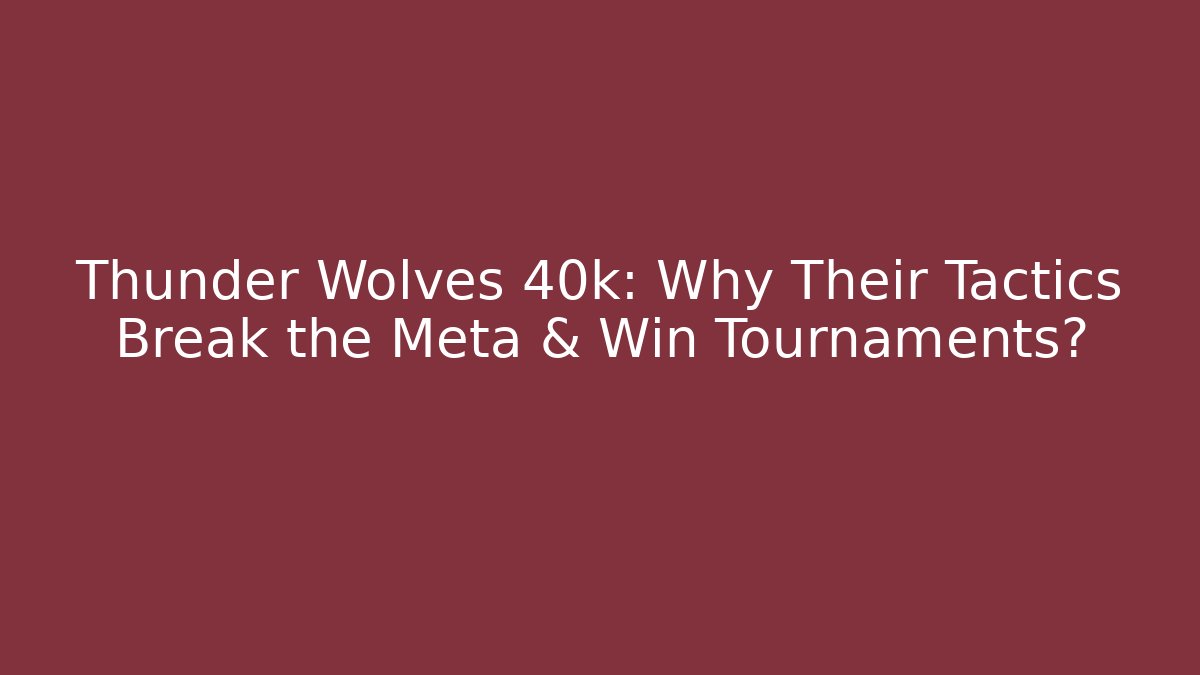 Thunder Wolves 40k: Why Their Tactics Break the Meta & Win Tournaments?