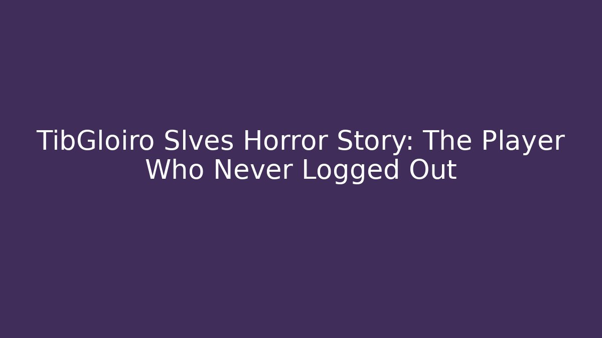 TibGloiro Slves Horror Story: The Player Who Never Logged Out