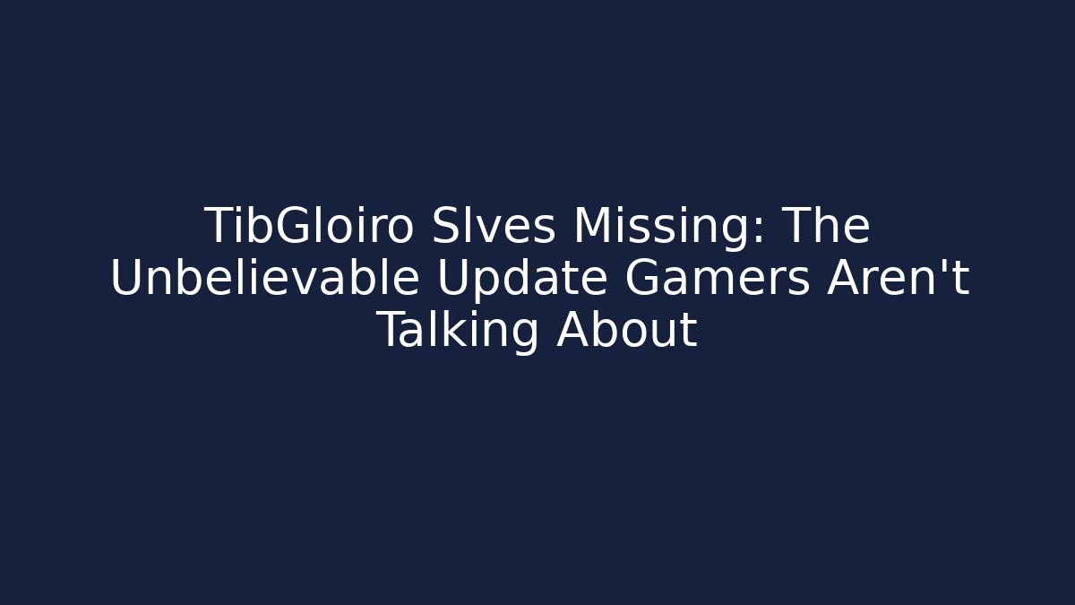 TibGloiro Slves Missing: The Unbelievable Update Gamers Aren't Talking About - Felix Cat Insurance