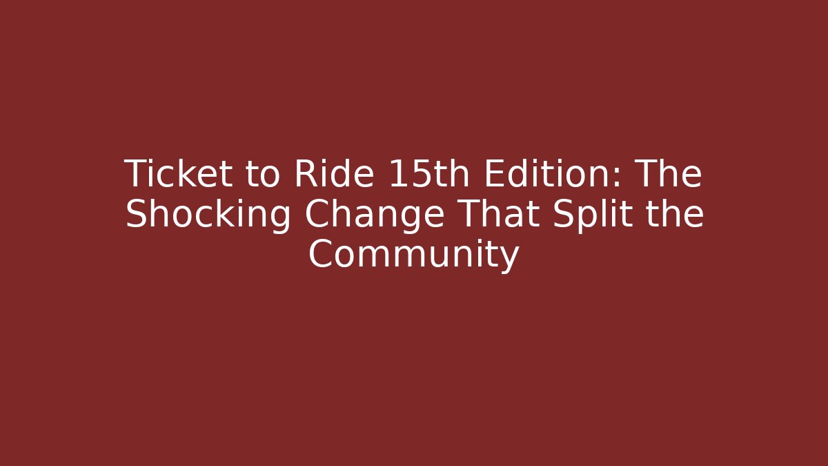 Ticket to Ride 15th Edition: The Shocking Change That Split the Community - Felix Cat Insurance