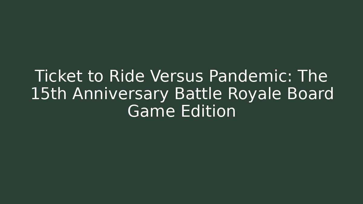 Ticket to Ride Versus Pandemic: The 15th Anniversary Battle Royale Board Game Edition