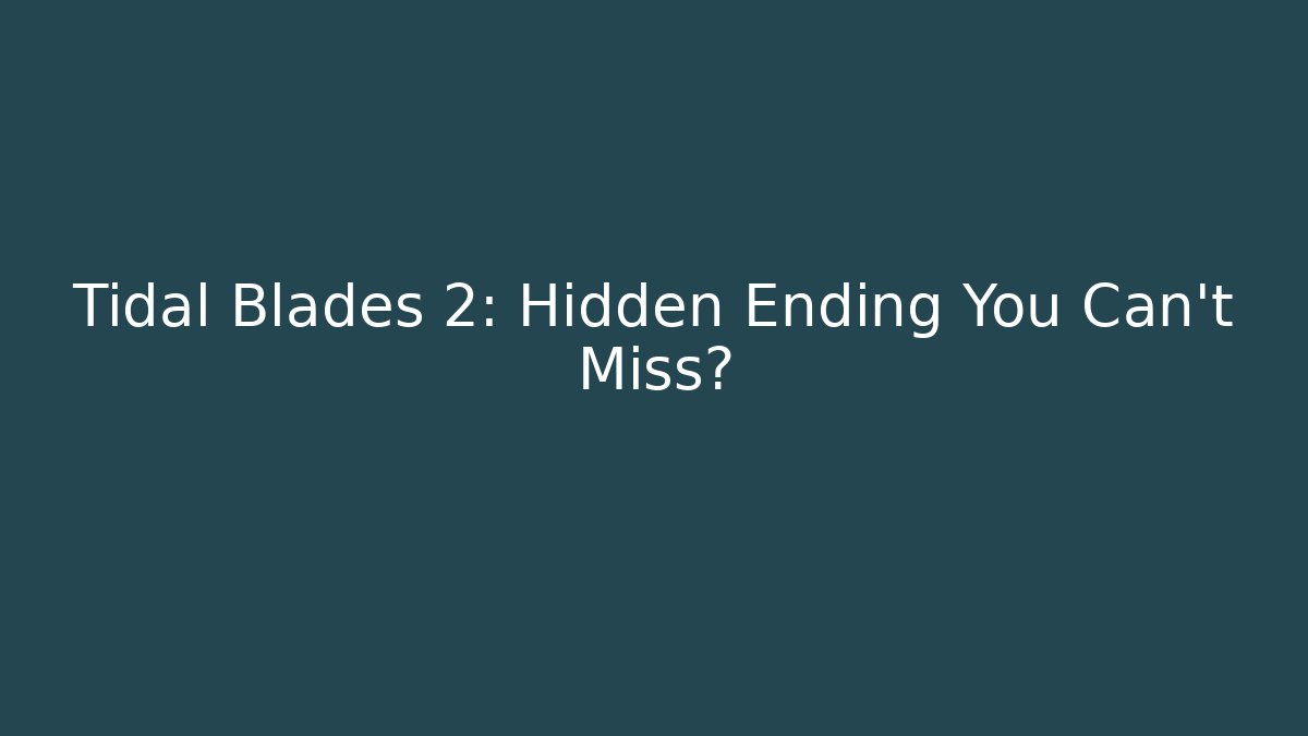Tidal Blades 2: Hidden Ending You Can't Miss?