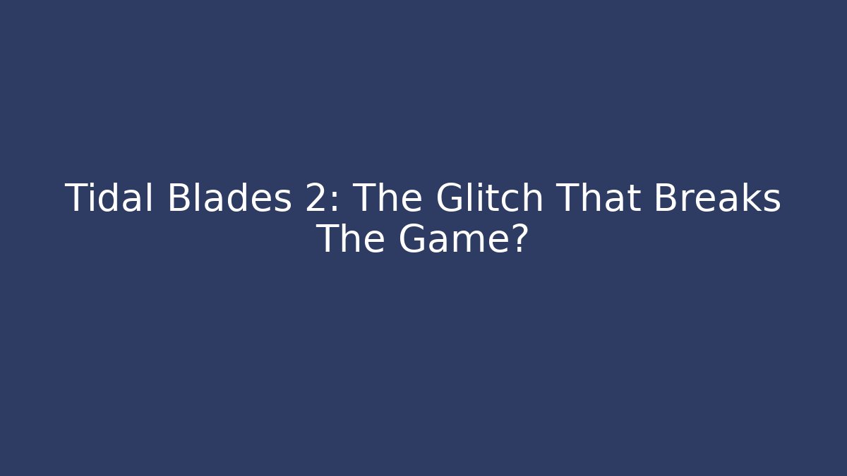 Tidal Blades 2: The Glitch That Breaks The Game?