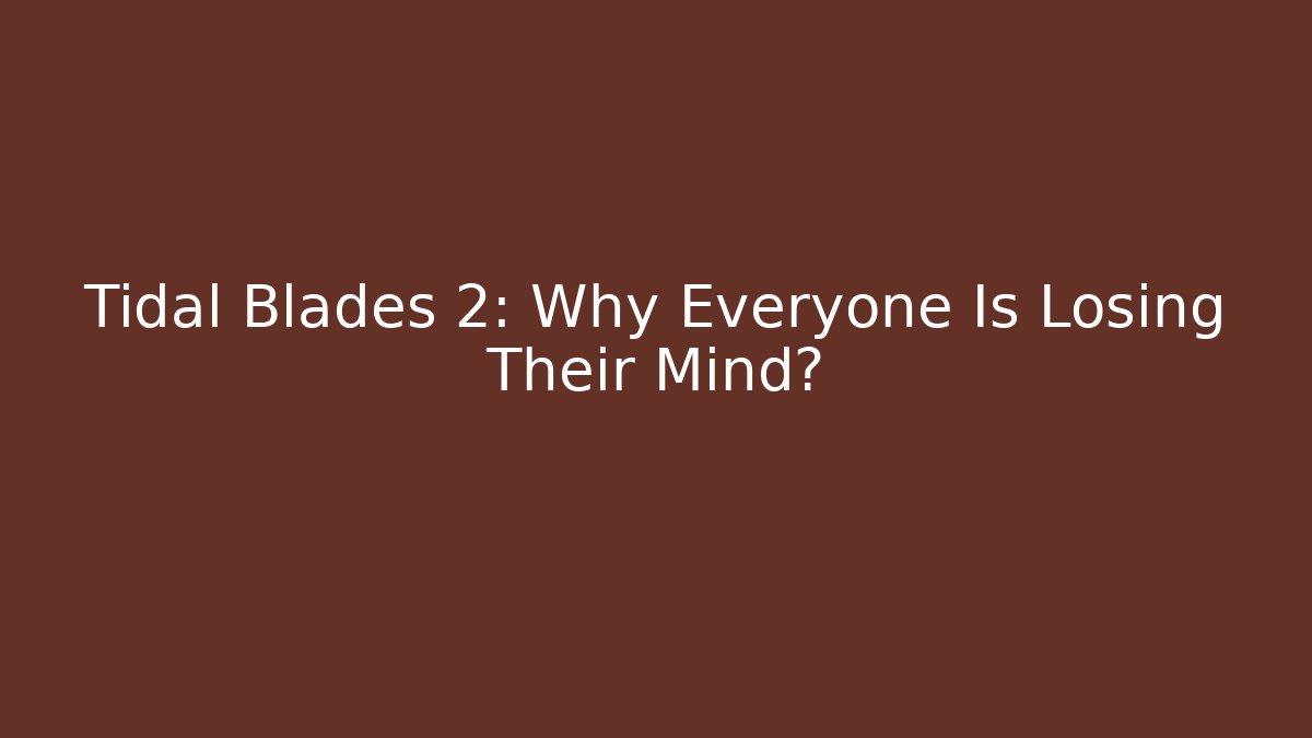 Tidal Blades 2: Why Everyone Is Losing Their Mind? - Felix Cat Insurance