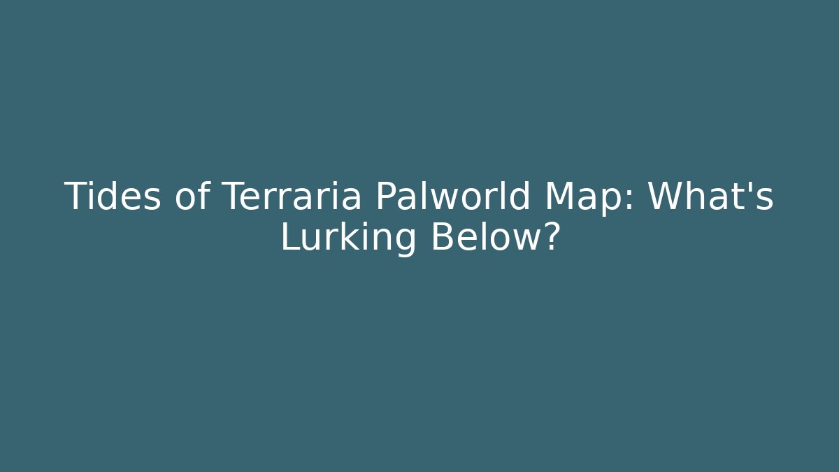 Tides of Terraria Palworld Map: What’s Lurking Below?