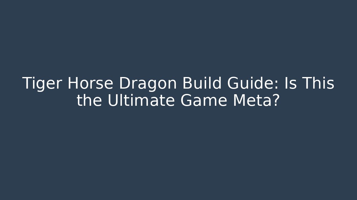 Tiger Horse Dragon Build Guide: Is This the Ultimate Game Meta?