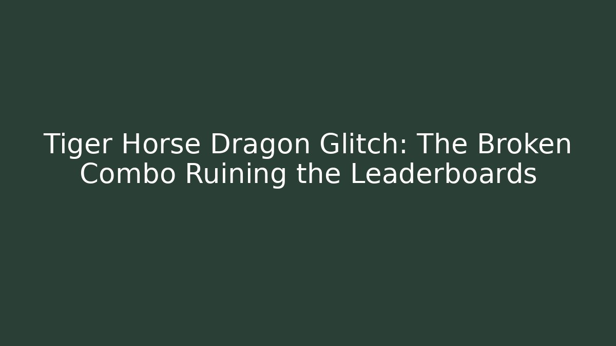 Tiger Horse Dragon Glitch: The Broken Combo Ruining the Leaderboards