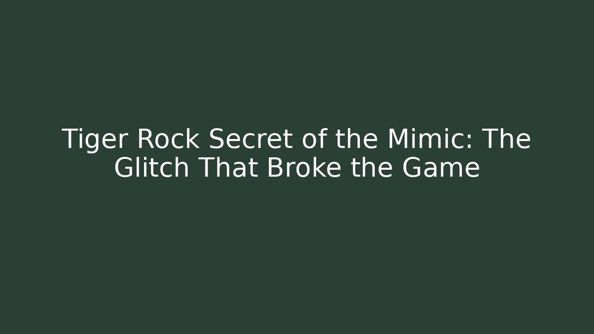 Tiger Rock Secret of the Mimic: The Glitch That Broke the Game