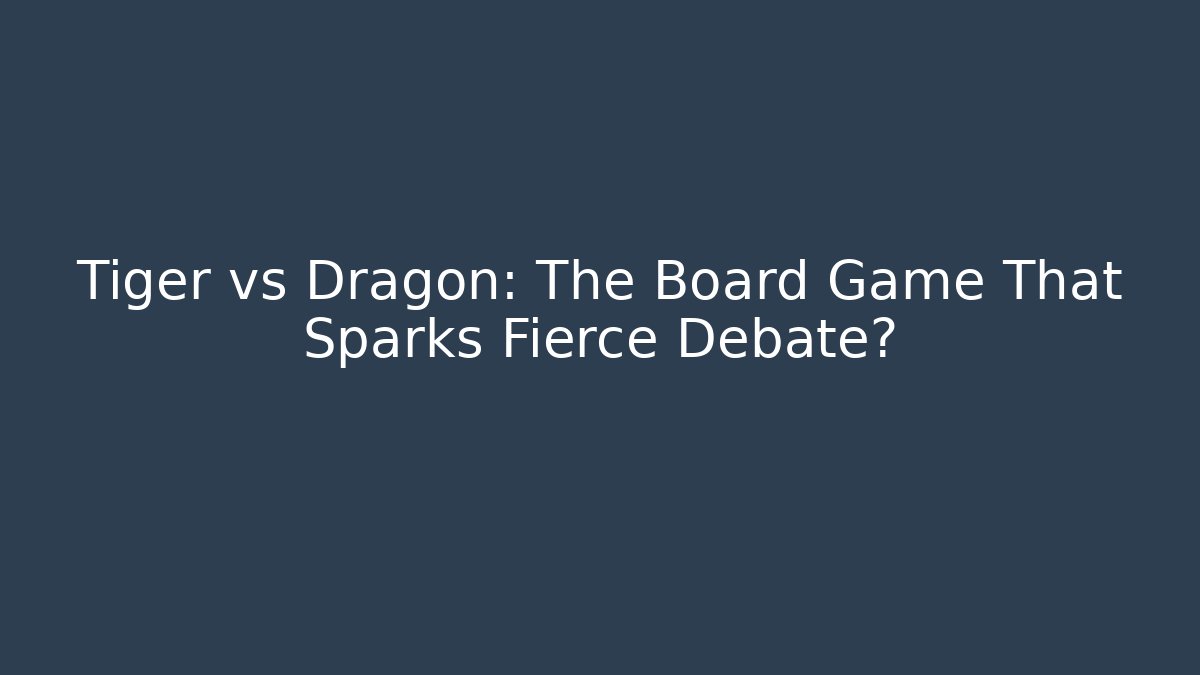 Tiger vs Dragon: The Board Game That Sparks Fierce Debate? - Felix Cat Insurance