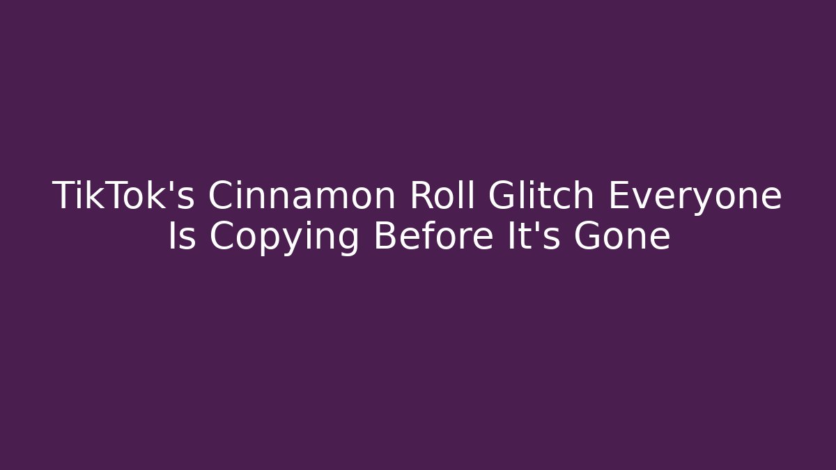 TikTok's Cinnamon Roll Glitch Everyone Is Copying Before It's Gone