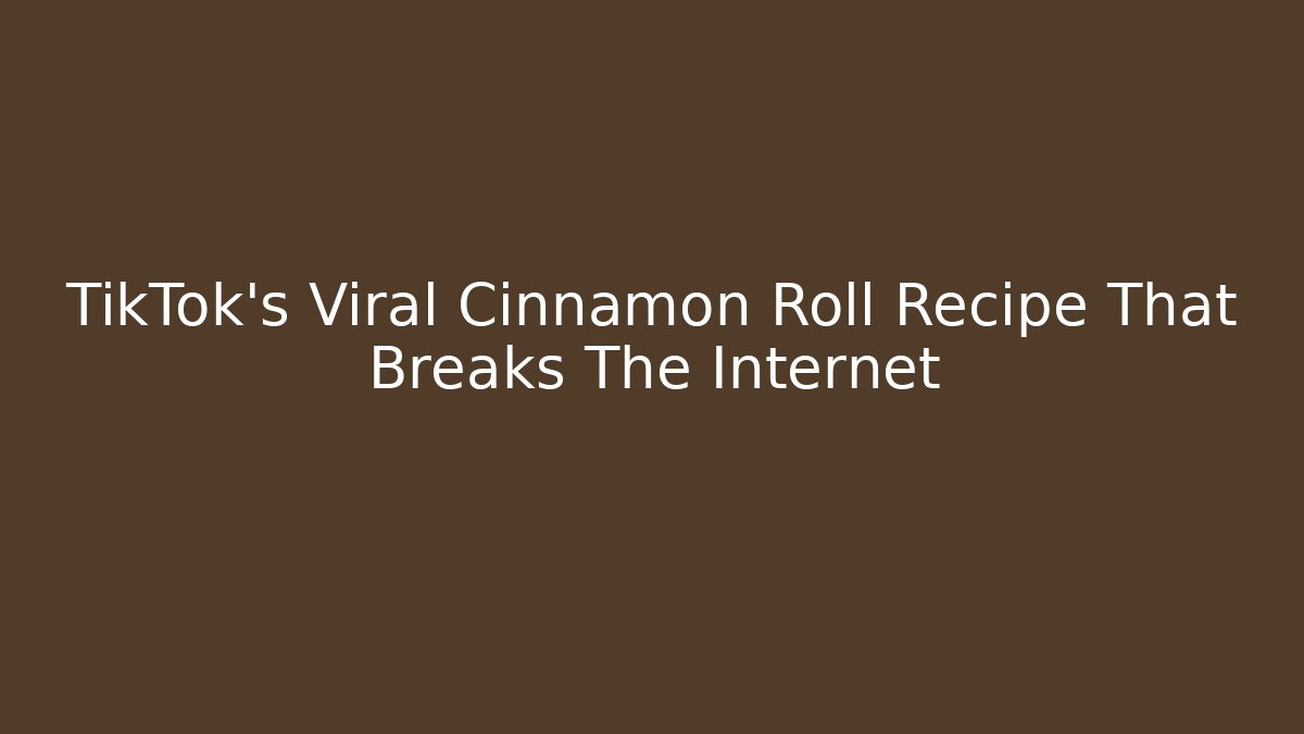 TikTok's Viral Cinnamon Roll Recipe That Breaks The Internet