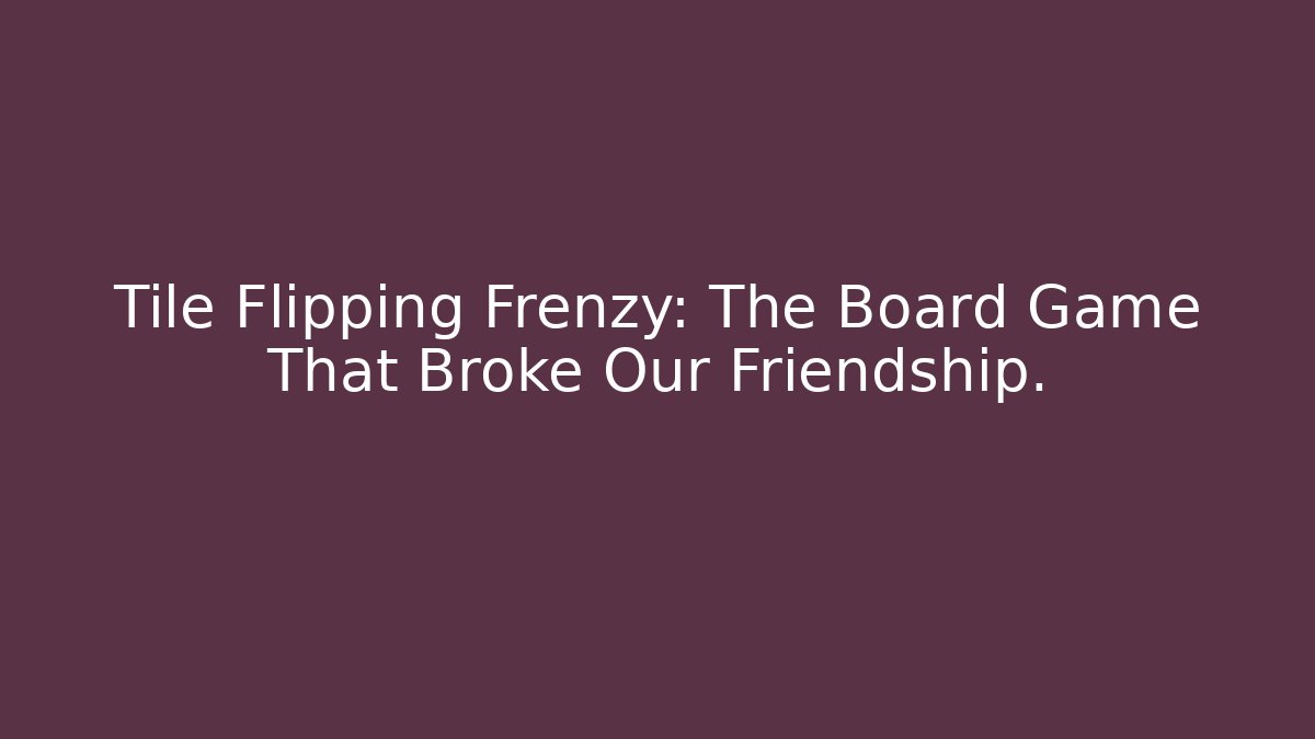 Tile Flipping Frenzy: The Board Game That Broke Our Friendship.