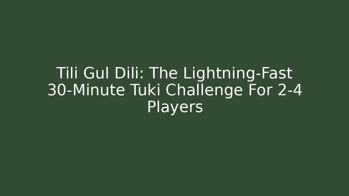 Tili Gul Dili: The Lightning-Fast 30-Minute Tuki Challenge For 2-4 Players
