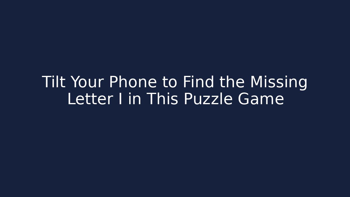 Tilt Your Phone to Find the Missing Letter I in This Puzzle Game