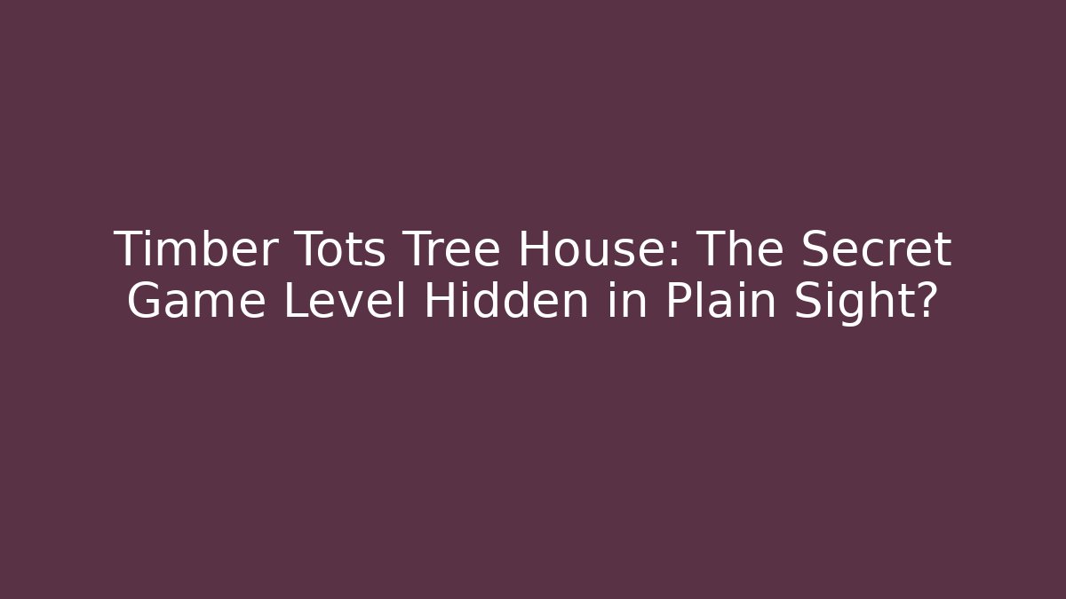 Timber Tots Tree House: The Secret Game Level Hidden in Plain Sight? - Felix Cat Insurance