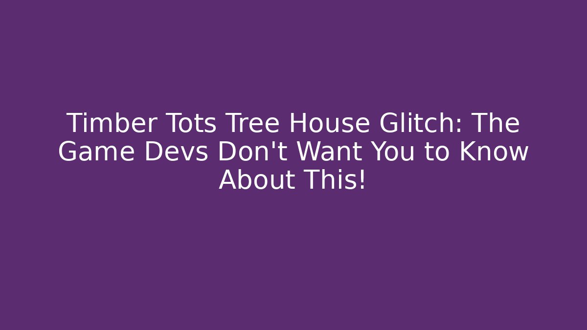 Timber Tots Tree House Glitch: The Game Devs Don't Want You to Know About This!