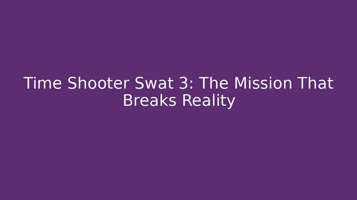 Time Shooter Swat 3: The Mission That Breaks Reality