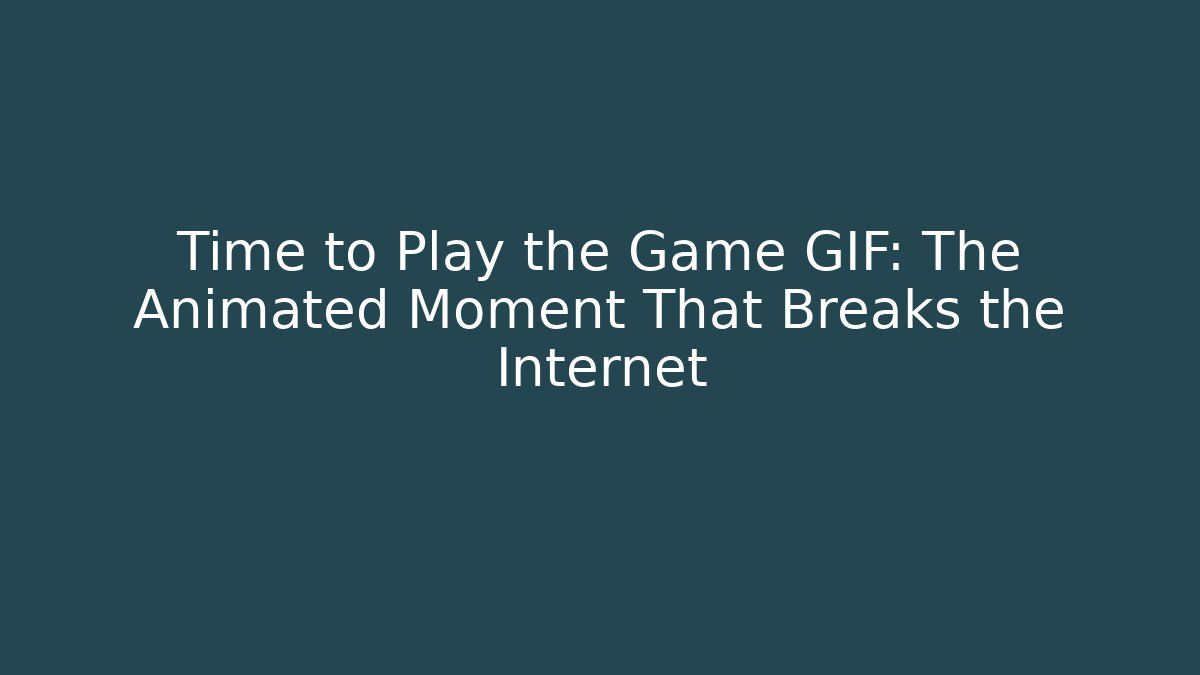 Time to Play the Game GIF: The Animated Moment That Breaks the Internet