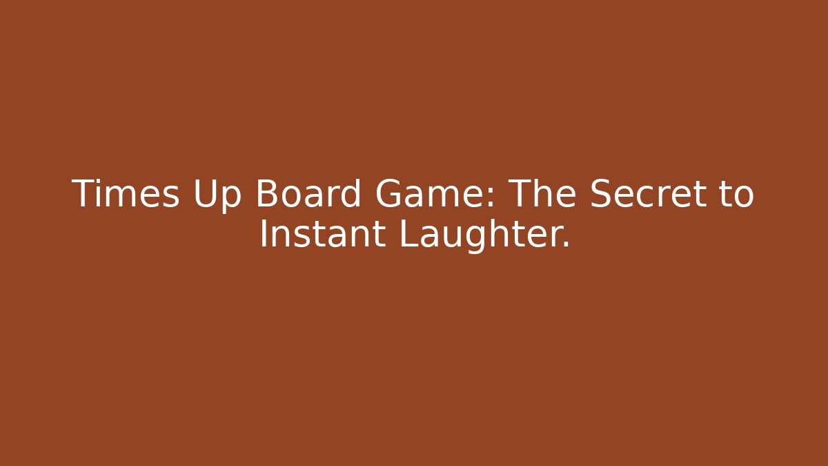 Times Up Board Game: The Secret to Instant Laughter.
