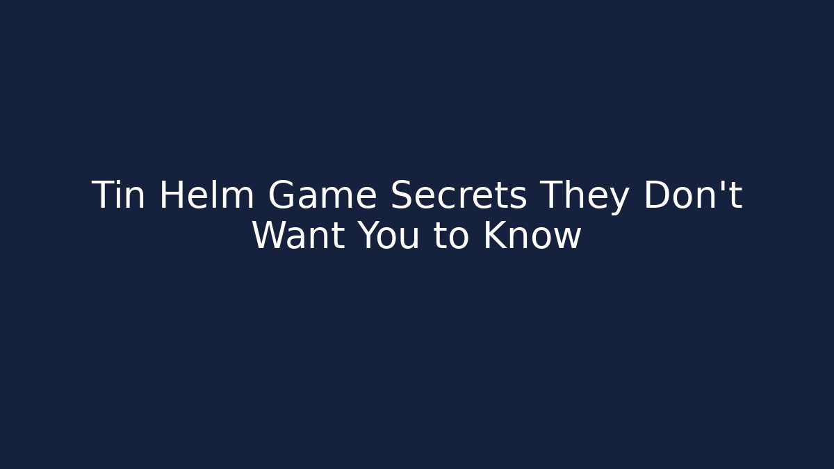 Tin Helm Game Secrets They Don’t Want You to Know