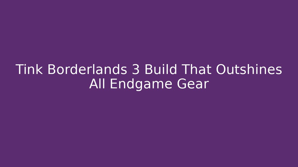 Tink Borderlands 3 Build That Outshines All Endgame Gear