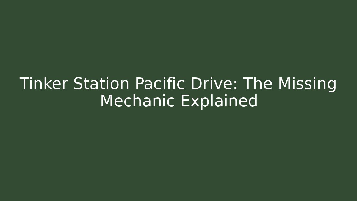 Tinker Station Pacific Drive: The Missing Mechanic Explained