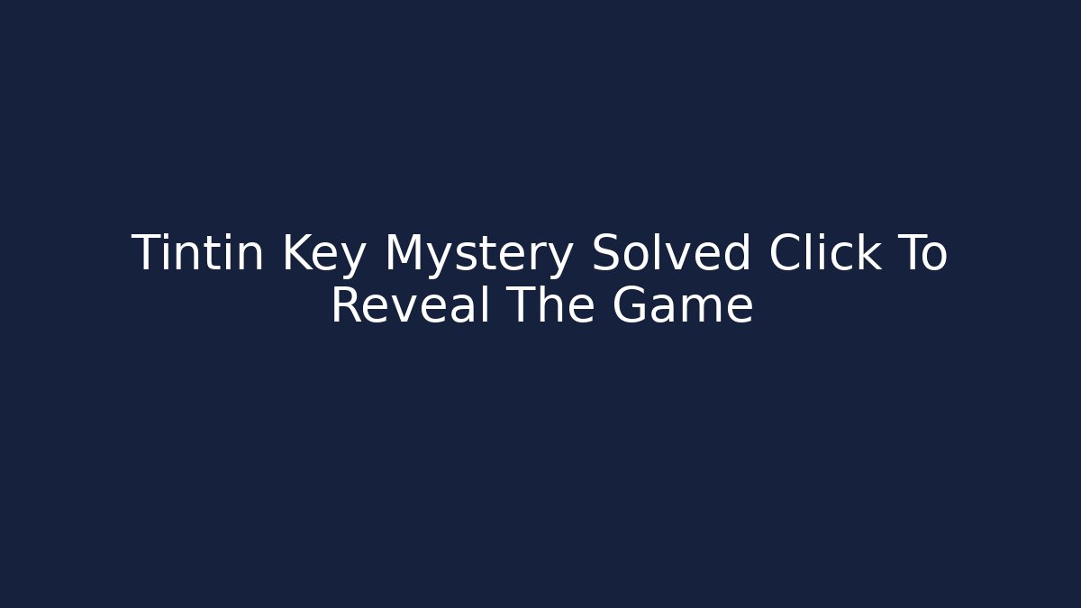 Tintin Key Mystery Solved Click To Reveal The Game