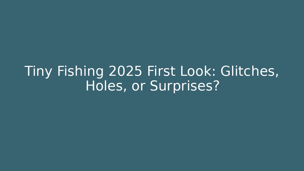 Tiny Fishing 2025 First Look: Glitches, Holes, or Surprises?