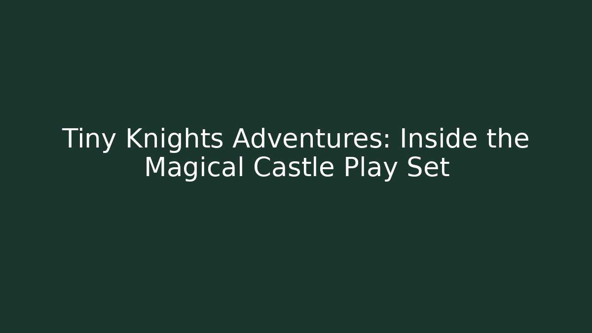Tiny Knights Adventures: Inside the Magical Castle Play Set