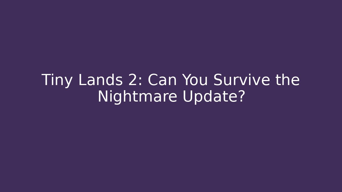 Tiny Lands 2: Can You Survive the Nightmare Update?