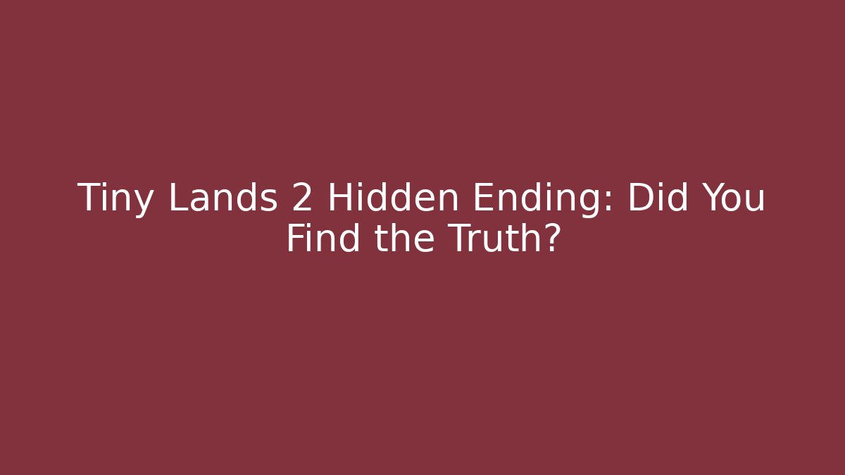 Tiny Lands 2 Hidden Ending: Did You Find the Truth?